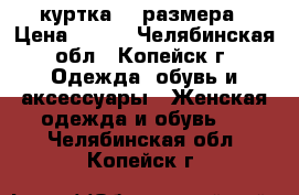  куртка 52 размера › Цена ­ 800 - Челябинская обл., Копейск г. Одежда, обувь и аксессуары » Женская одежда и обувь   . Челябинская обл.,Копейск г.